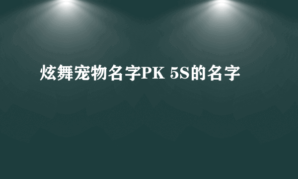 炫舞宠物名字PK 5S的名字