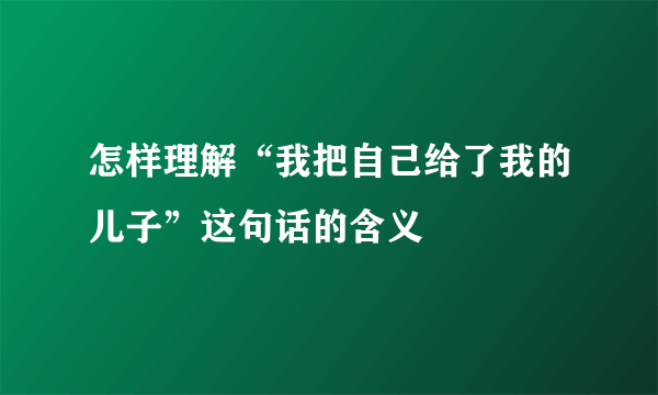 怎样理解“我把自己给了我的儿子”这句话的含义