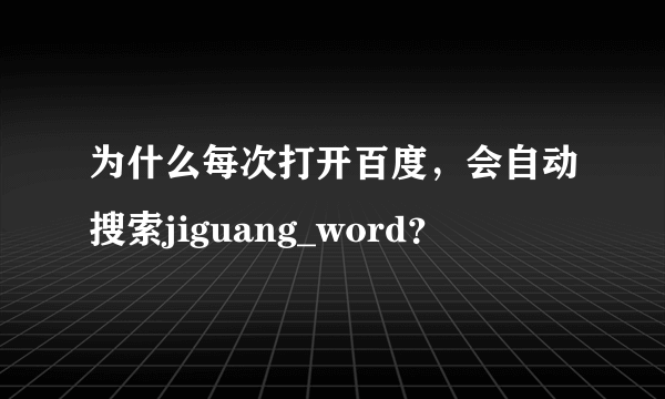 为什么每次打开百度，会自动搜索jiguang_word？