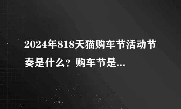 2024年818天猫购车节活动节奏是什么？购车节是什么级别的活动？