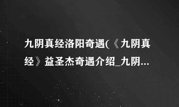 九阴真经洛阳奇遇(《九阴真经》益圣杰奇遇介绍_九阴真经洛阳奇遇(《九阴真经》益圣杰奇遇是什么