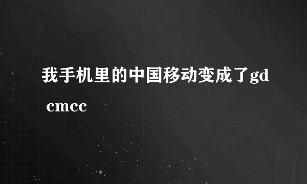 我手机里的中国移动变成了gd cmcc