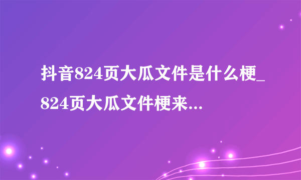 抖音824页大瓜文件是什么梗_824页大瓜文件梗来源出处介绍