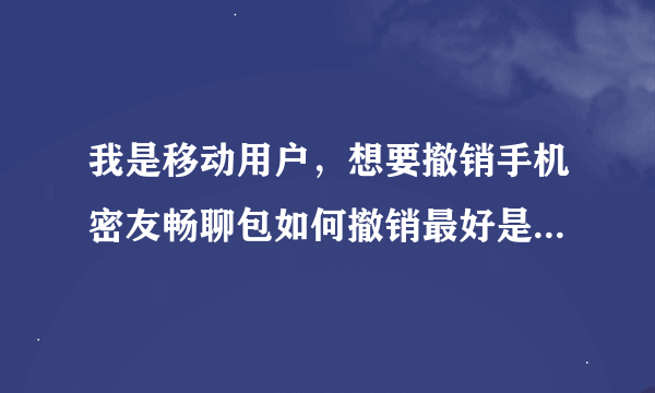 我是移动用户，想要撤销手机密友畅聊包如何撤销最好是简便快捷的方式（我是上海的用户）