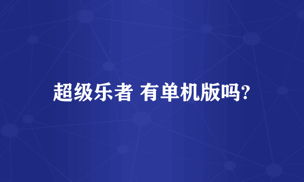 超级乐者 有单机版吗?