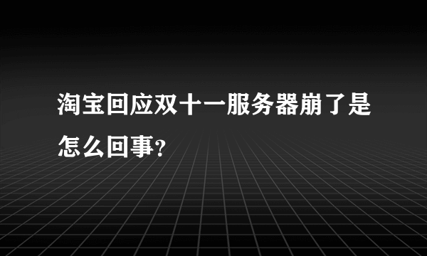 淘宝回应双十一服务器崩了是怎么回事？