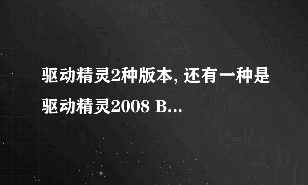 驱动精灵2种版本, 还有一种是驱动精灵2008 Beta4未集成网卡驱动版