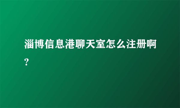 淄博信息港聊天室怎么注册啊?