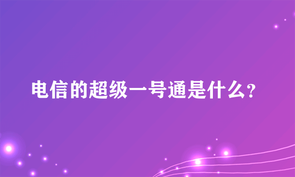 电信的超级一号通是什么？