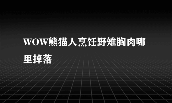 WOW熊猫人烹饪野雉胸肉哪里掉落