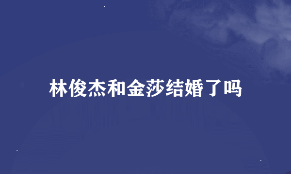 林俊杰和金莎结婚了吗