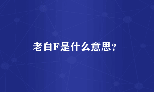 老白F是什么意思？