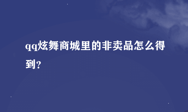 qq炫舞商城里的非卖品怎么得到？