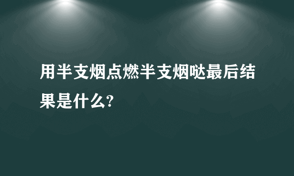 用半支烟点燃半支烟哒最后结果是什么?