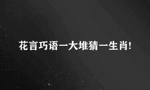 花言巧语一大堆猜一生肖!
