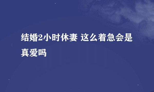 结婚2小时休妻 这么着急会是真爱吗