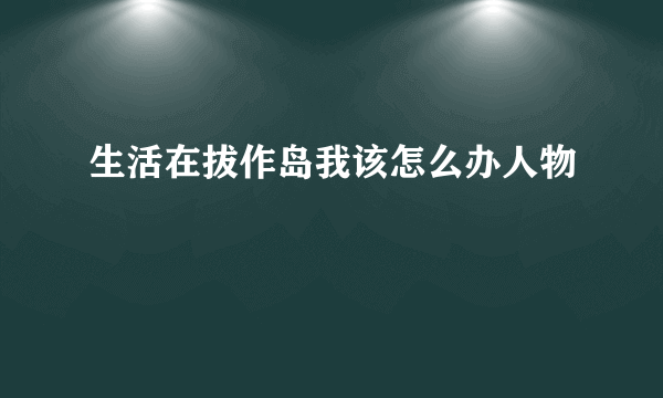 生活在拔作岛我该怎么办人物