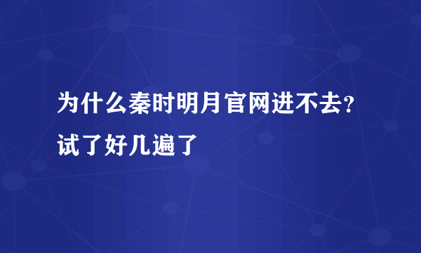 为什么秦时明月官网进不去？试了好几遍了