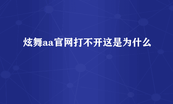 炫舞aa官网打不开这是为什么