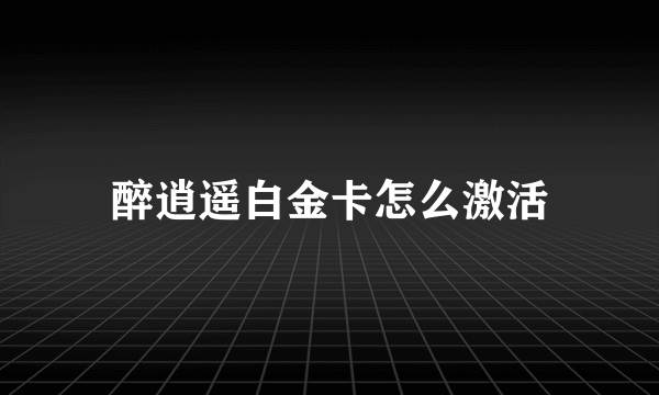 醉逍遥白金卡怎么激活
