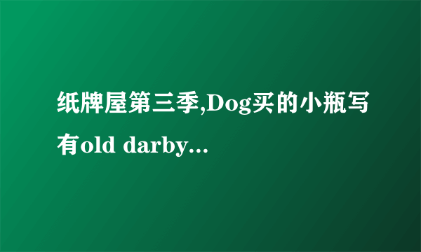 纸牌屋第三季,Dog买的小瓶写有old darby的是什么