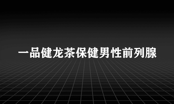 一品健龙茶保健男性前列腺