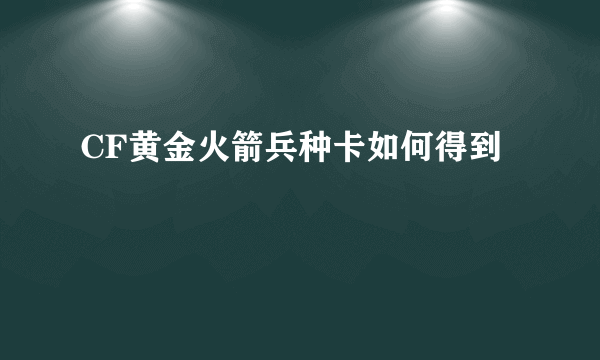 CF黄金火箭兵种卡如何得到