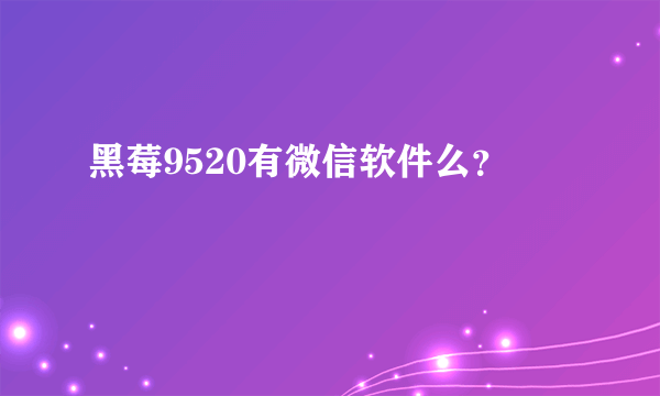 黑莓9520有微信软件么？