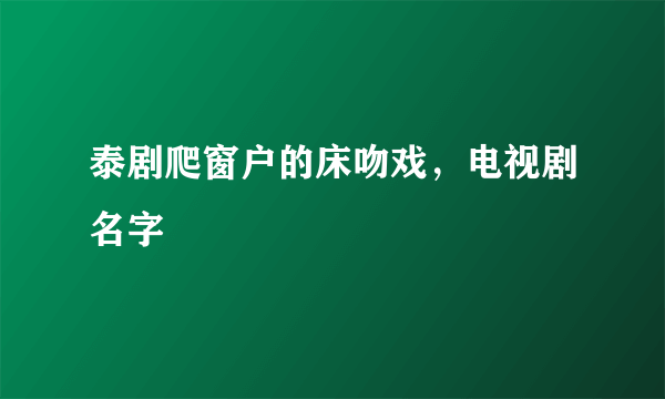 泰剧爬窗户的床吻戏，电视剧名字