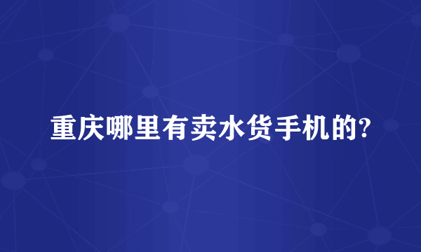 重庆哪里有卖水货手机的?