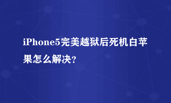 iPhone5完美越狱后死机白苹果怎么解决？
