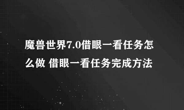 魔兽世界7.0借眼一看任务怎么做 借眼一看任务完成方法