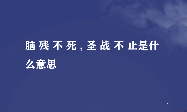 脑 残 不 死 , 圣 战 不 止是什么意思