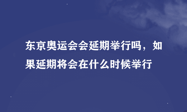 东京奥运会会延期举行吗，如果延期将会在什么时候举行