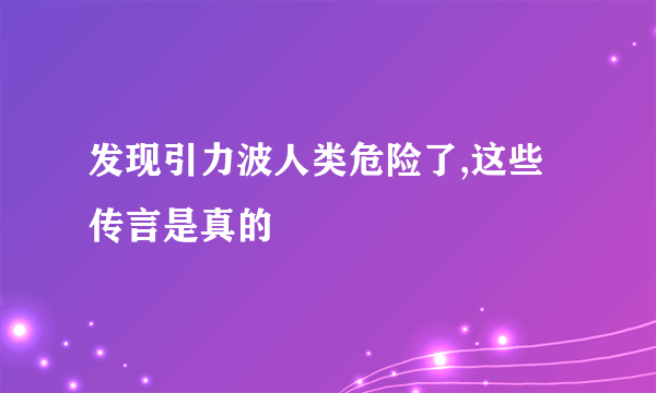 发现引力波人类危险了,这些传言是真的