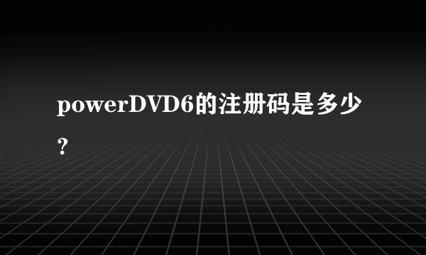 powerDVD6的注册码是多少?
