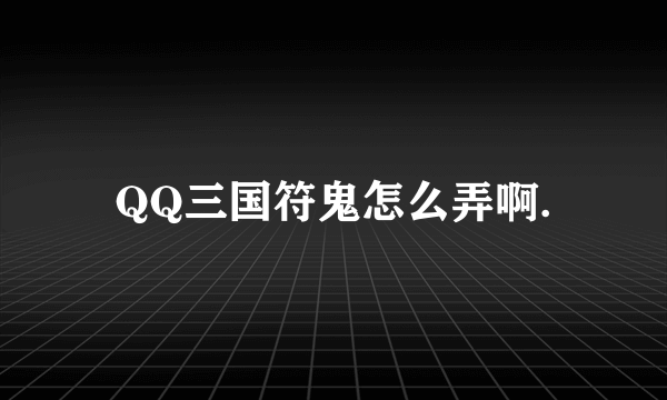 QQ三国符鬼怎么弄啊.