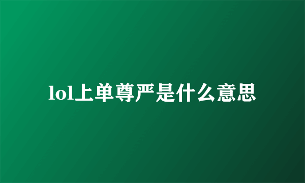 lol上单尊严是什么意思