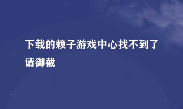 下载的赖子游戏中心找不到了请御截