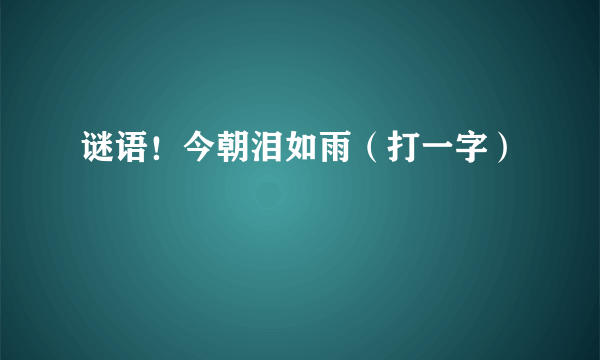 谜语！今朝泪如雨（打一字）
