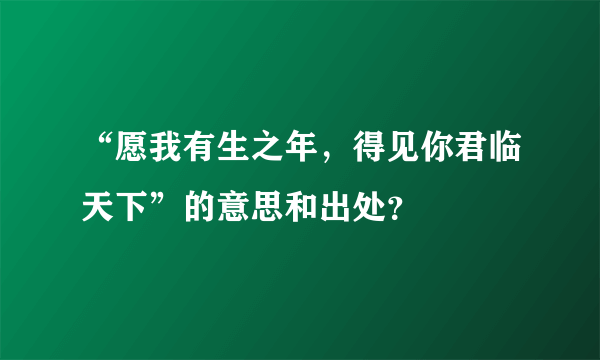 “愿我有生之年，得见你君临天下”的意思和出处？