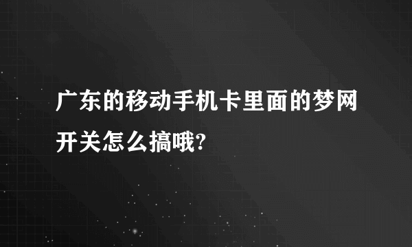 广东的移动手机卡里面的梦网开关怎么搞哦?