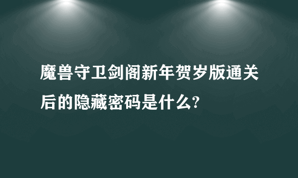魔兽守卫剑阁新年贺岁版通关后的隐藏密码是什么?