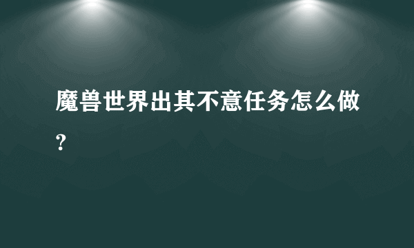 魔兽世界出其不意任务怎么做?