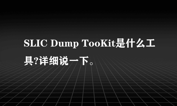 SLIC Dump TooKit是什么工具?详细说一下。