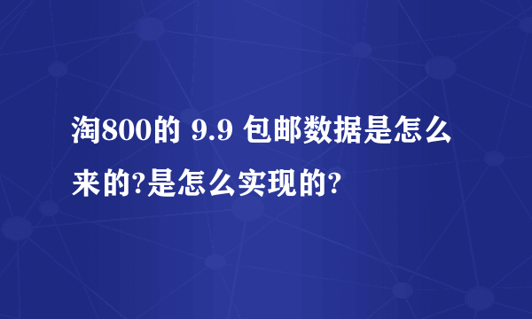 淘800的 9.9 包邮数据是怎么来的?是怎么实现的?