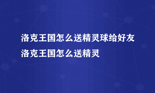 洛克王国怎么送精灵球给好友洛克王国怎么送精灵