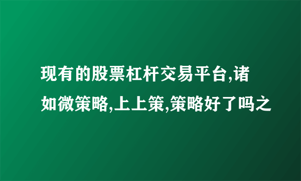 现有的股票杠杆交易平台,诸如微策略,上上策,策略好了吗之
