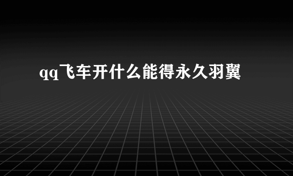 qq飞车开什么能得永久羽翼
