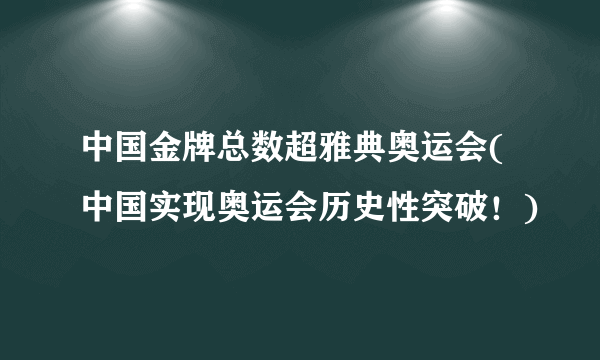 中国金牌总数超雅典奥运会(中国实现奥运会历史性突破！)